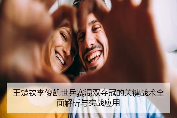 王楚钦李俊凯世乒赛混双夺冠的关键战术全面解析与实战应用 - JIUYOU SPORTS