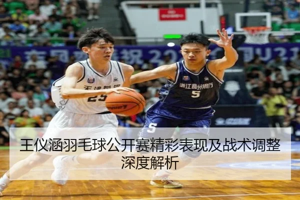 王仪涵羽毛球公开赛精彩表现及战术调整深度解析 - JIUYOU SPORTS